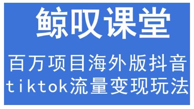 鲸叹号·海外TIKTOK训练营，百万项目海外版抖音tiktok流量变现玩法-鲤鱼笔记