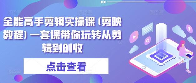 全能高手剪辑实操课(剪映教程)一套课带你玩转从剪辑到创收-鲤鱼笔记