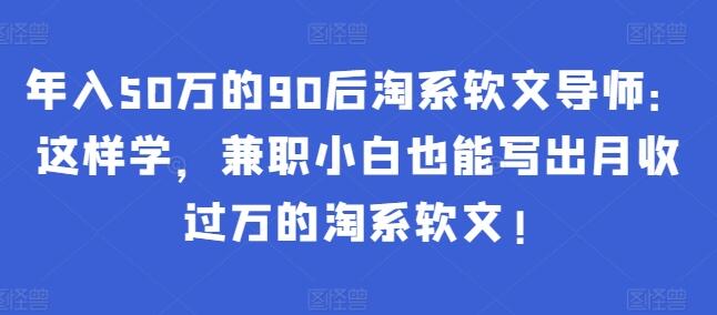 年入50万的90后淘系软文导师：这样学，兼职小白也能写出月收过万的淘系软文!-鲤鱼笔记