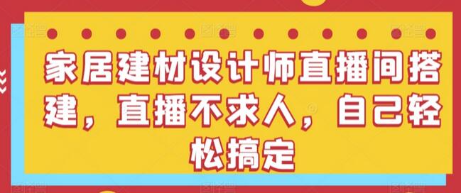 家居建材设计师直播间搭建，直播不求人，自己轻松搞定-鲤鱼笔记