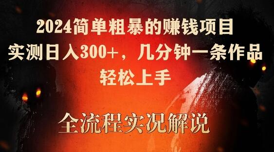 2024简单粗暴的赚钱项目，实测日入300+，几分钟一条作品，轻松上手-鲤鱼笔记