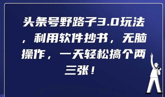 头条号野路子3.0玩法，利用软件抄书，无脑操作，一天轻松搞个两三张！-鲤鱼笔记