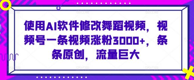 使用AI软件修改舞蹈视频，视频号一条视频涨粉3000+，条条原创，流量巨大-鲤鱼笔记