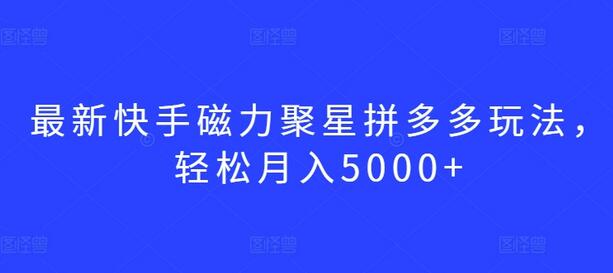 最新快手磁力聚星拼多多玩法，轻松月入5000+-鲤鱼笔记