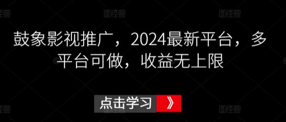 鼓象影视推广，2024最新平台，多平台可做，收益无上限-鲤鱼笔记