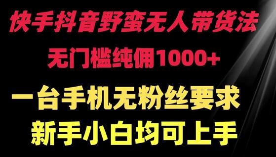 快手抖音野蛮无人带货法 无门槛纯佣1000+ 一台手机无粉丝要求新手小白均可上手-鲤鱼笔记