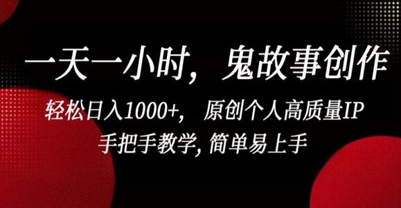 一天一小时，鬼故事创作， 轻松日入1000+， 原创个人高质量IP，手把手教学, 简单易上手-鲤鱼笔记