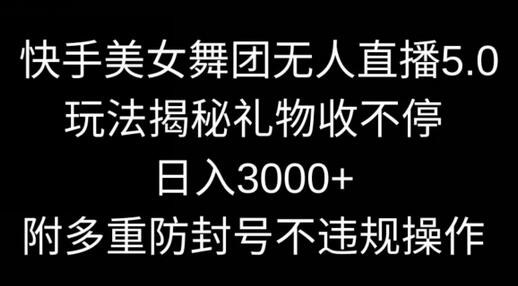 快手美女舞团无人直播5.0玩法，礼物收不停，日入3000+，内附多重防封号不违规操作-鲤鱼笔记