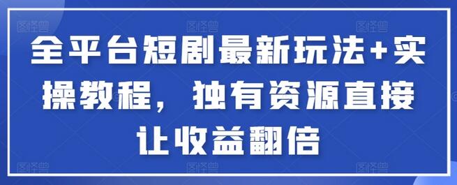 全平台短剧最新玩法+实操教程，独有资源直接让收益翻倍-鲤鱼笔记