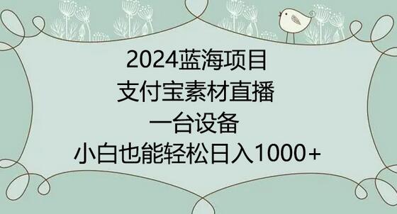 2024年蓝海项目，支付宝素材直播，无需出境，小白也能日入1000+ ，实操教程-鲤鱼笔记