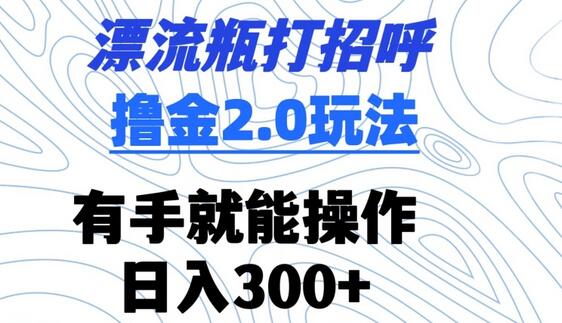 漂流瓶打招呼撸金2.0玩法，有手就能做，日入300+-鲤鱼笔记