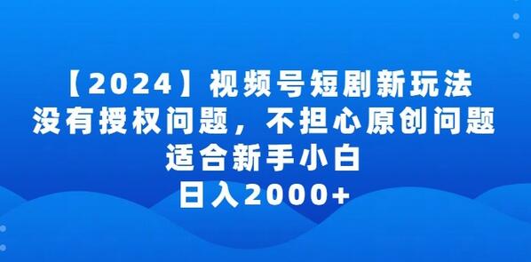 2024视频号短剧玩法，没有授权问题，不担心原创问题，适合新手小白，日入2000+-鲤鱼笔记