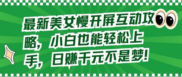 最新美女慢开屏互动攻略，小白也能轻松上手，日赚千元不是梦-鲤鱼笔记