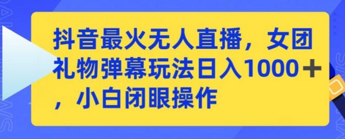 抖音最火无人直播，女团礼物弹幕玩法，日赚一千＋，小白闭眼操作-鲤鱼笔记