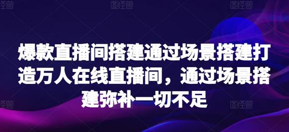 爆款直播间搭建通过场景搭建打造万人在线直播间，通过场景搭建弥补一切不足-鲤鱼笔记