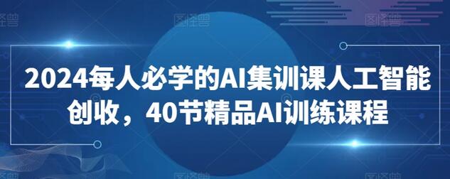 2024每人必学的AI集训课人工智能创收，40节精品AI训练课程-鲤鱼笔记