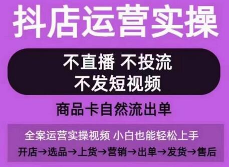 抖店运营实操课，从0-1起店视频全实操，不直播、不投流、不发短视频，商品卡自然流出单-鲤鱼笔记