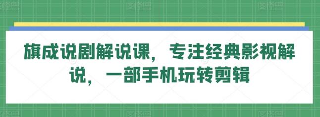 旗成说剧解说课，专注经典影视解说，一部手机玩转剪辑-鲤鱼笔记