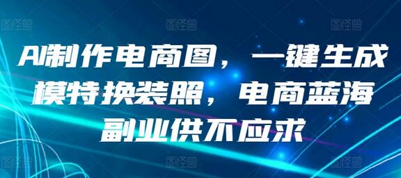 AI制作电商图，一键生成模特换装照，电商蓝海副业供不应求-鲤鱼笔记