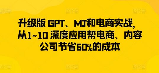 升级版 GPT、MJ和电商实战，从1~10 深度应用帮电商、内容公司节省60%的成本-鲤鱼笔记