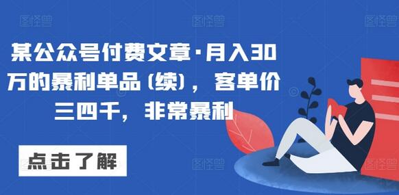 某公众号付费文章·月入30万的暴利单品(续)，客单价三四千，非常暴利-鲤鱼笔记