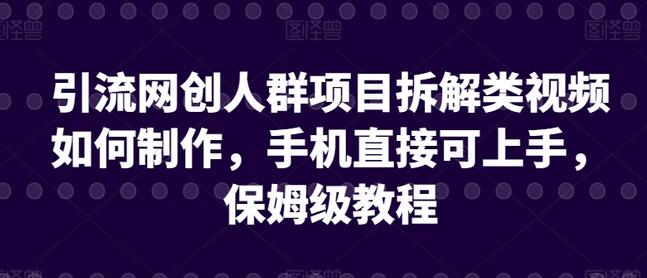 引流网创人群项目拆解类视频如何制作，手机直接可上手，保姆级教程-鲤鱼笔记