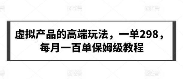 虚拟产品的高端玩法，一单298，每月一百单保姆级教程-鲤鱼笔记