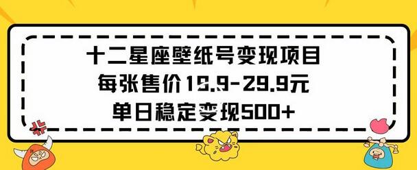 十二星座壁纸号变现项目每张售价19元单日稳定变现500+以上-鲤鱼笔记