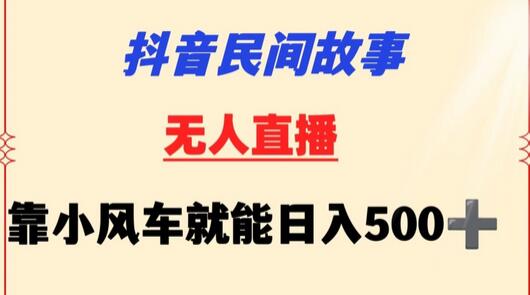 抖音民间故事无人挂机靠小风车一天500+小白也能操作-鲤鱼笔记