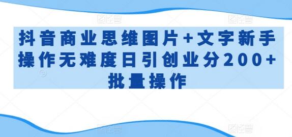 抖音商业思维图片+文字新手操作无难度日引创业分200+批量操作-鲤鱼笔记