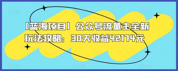 【蓝海项目】公众号流量主全新玩法攻略：30天收益42174元-鲤鱼笔记