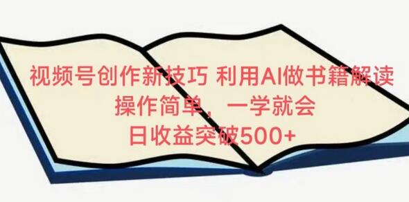 视频号创作新技巧，利用AI做书籍解读，操作简单，一学就会 日收益突破500+-鲤鱼笔记