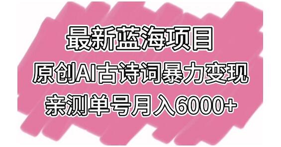 最新蓝海项目，原创AI古诗词暴力变现，亲测单号月入6000+-鲤鱼笔记