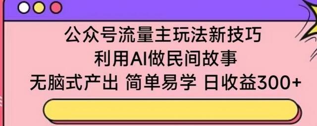 公众号流量主玩法新技巧，利用AI做民间故事 ，无脑式产出，简单易学，日收益300+-鲤鱼笔记