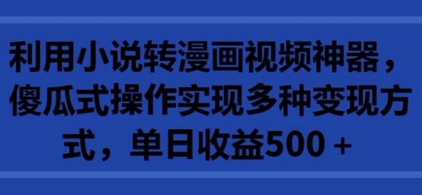 利用小说转漫画视频神器，傻瓜式操作实现多种变现方式，单日收益500+-鲤鱼笔记