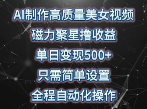 AI制作高质量美女视频，磁力聚星撸收益，单日变现500+，只需简单设置，全程自动化操作-鲤鱼笔记