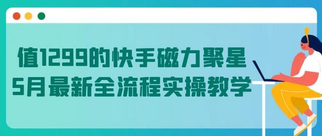 值1299的快手磁力聚星5月最新全流程实操教学-鲤鱼笔记