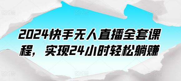 2024快手无人直播全套课程，实现24小时轻松躺赚-鲤鱼笔记