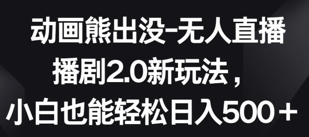 动画熊出没-无人直播播剧2.0新玩法，小白也能轻松日入500+-鲤鱼笔记