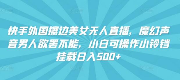 快手外国美女无人直播，魔幻声音男人欲罢不能，小白可操作小铃铛挂载日入500+-鲤鱼笔记