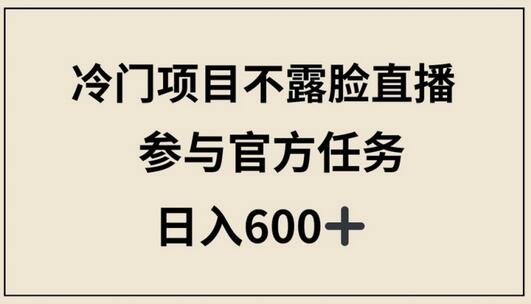 冷门项目不露脸直播，参与官方任务，日入600+-鲤鱼笔记