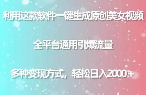 利用这款软件一键生成原创美女视频 全平台通用引爆流量 多种变现日入2000＋-鲤鱼笔记