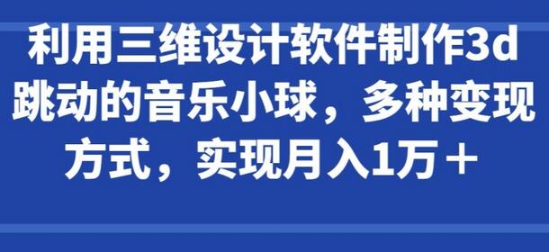 利用三维设计软件制作3d跳动的音乐小球，多种变现方式，实现月入1万+-鲤鱼笔记