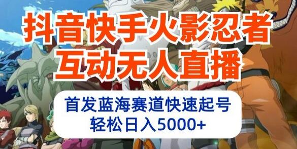 抖音快手火影忍者互动无人直播，首发蓝海赛道快速起号，轻松日入5000+-鲤鱼笔记