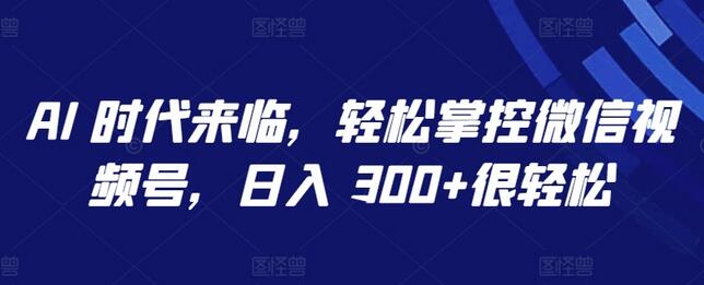 AI 时代来临，轻松掌控微信视频号，日入 300+很轻松-鲤鱼笔记