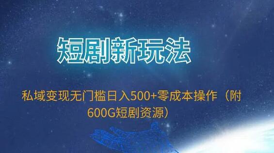 短剧新玩法，私域变现无门槛日入500+零成本操作（附600G短剧资源）-鲤鱼笔记