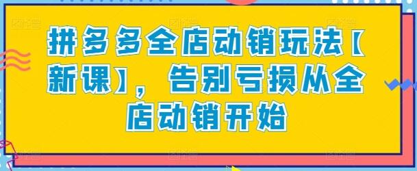 拼多多全店动销玩法【新课】，告别亏损从全店动销开始-鲤鱼笔记