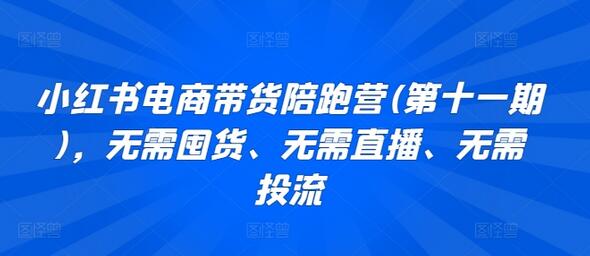 小红书电商带货陪跑营(第十一期)，无需囤货、无需直播、无需投流-鲤鱼笔记