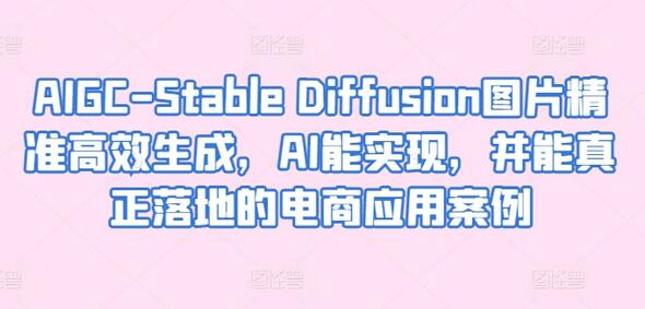 AIGC-Stable Diffusion图片精准高效生成，AI能实现，并能真正落地的电商应用案例-鲤鱼笔记