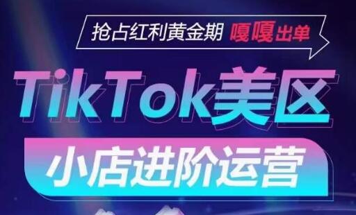 TikTok Shop美区小店进阶运营，抢占红利黄金期 嘎嘎出单-鲤鱼笔记